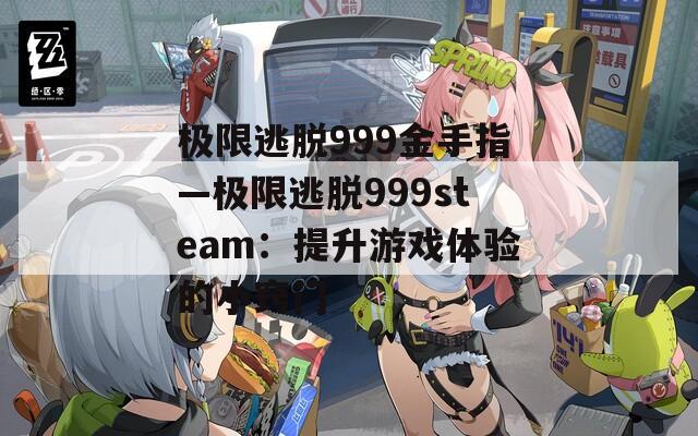 極限逃脫999金手指—極限逃脫999steam：提升游戲體驗(yàn)的小竅門(mén)