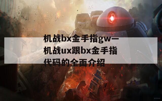 機戰(zhàn)bx金手指gw—機戰(zhàn)ux跟bx金手指代碼的全面介紹
