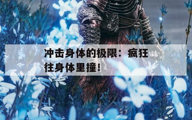 沖擊身體的極限：瘋狂往身體里撞！