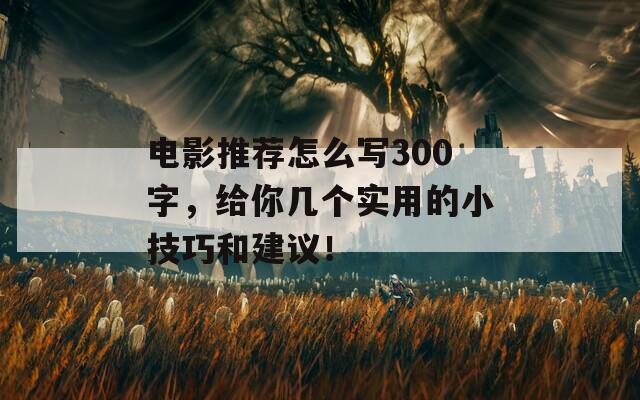 電影推薦怎么寫300字，給你幾個(gè)實(shí)用的小技巧和建議！