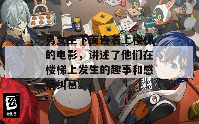 男女主下面連著上樓梯的電影，講述了他們在樓梯上發(fā)生的趣事和感情糾葛。