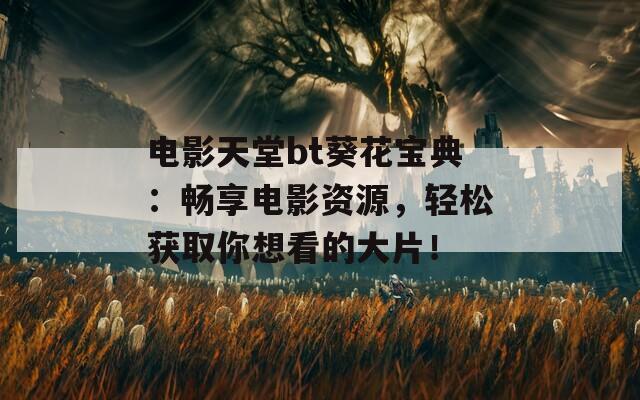 電影天堂bt葵花寶典：暢享電影資源，輕松獲取你想看的大片！