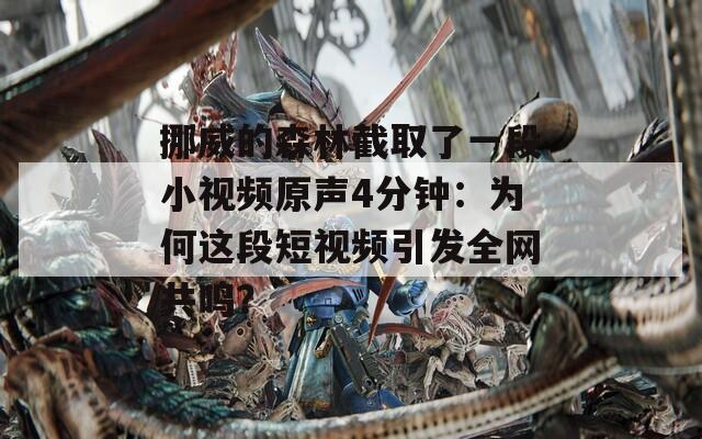 挪威的森林截取了一段小視頻原聲4分鐘：為何這段短視頻引發(fā)全網(wǎng)共鳴？