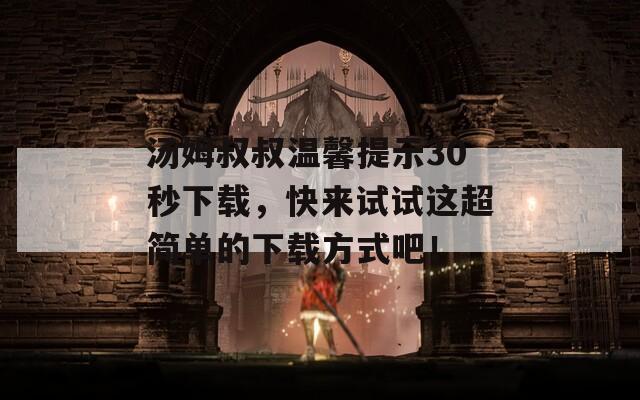 湯姆叔叔溫馨提示30秒下載，快來試試這超簡單的下載方式吧！