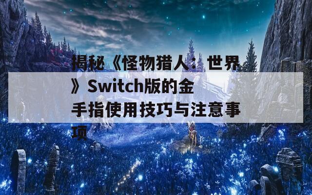 揭秘《怪物獵人：世界》Switch版的金手指使用技巧與注意事項(xiàng)