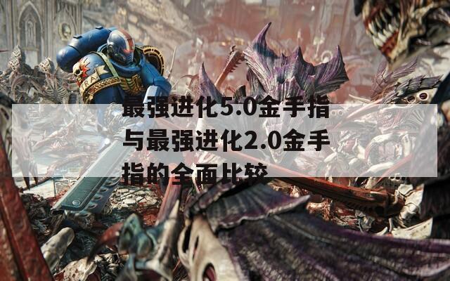 最強進化5.0金手指與最強進化2.0金手指的全面比較