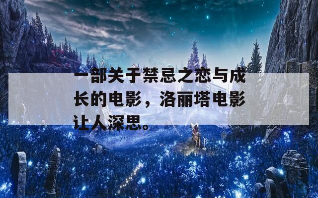 一部關(guān)于禁忌之戀與成長(zhǎng)的電影，洛麗塔電影讓人深思。