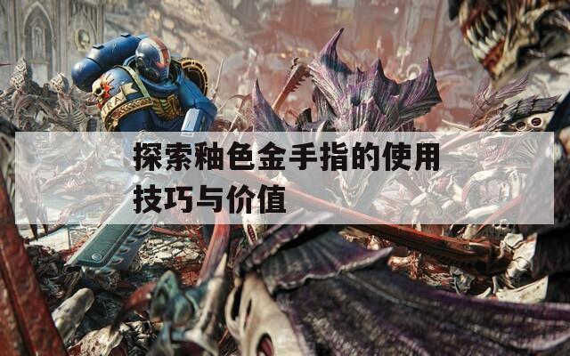 探索釉色金手指的使用技巧與價(jià)值