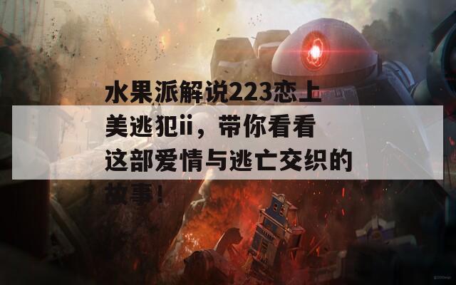 水果派解說223戀上美逃犯ii，帶你看看這部愛情與逃亡交織的故事！