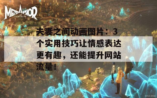 夫妻之間動畫圖片：3個實用技巧讓情感表達更有趣，還能提升網(wǎng)站流量！