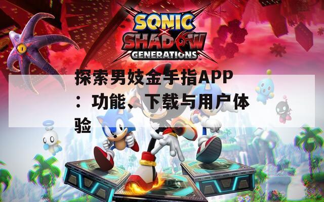 探索男妓金手指APP：功能、下載與用戶體驗(yàn)