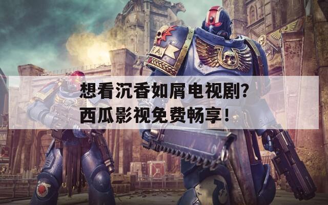 想看沉香如屑電視?。课鞴嫌耙暶赓M(fèi)暢享！