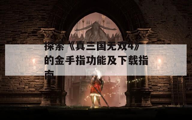 探索《真三國(guó)無雙4》的金手指功能及下載指南