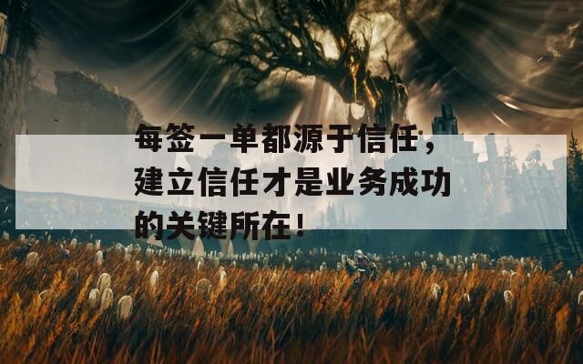 每簽一單都源于信任，建立信任才是業(yè)務成功的關鍵所在！