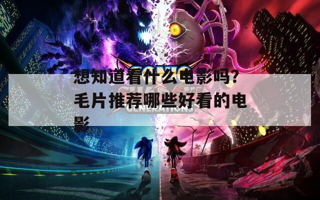 想知道看什么電影嗎？毛片推薦哪些好看的電影