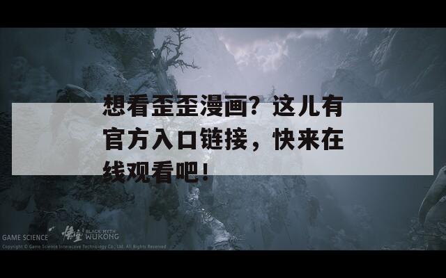 想看歪歪漫畫？這兒有官方入口鏈接，快來(lái)在線觀看吧！