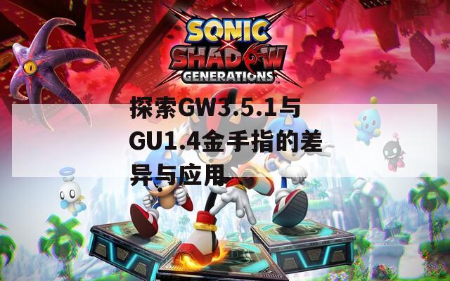 探索GW3.5.1與GU1.4金手指的差異與應(yīng)用