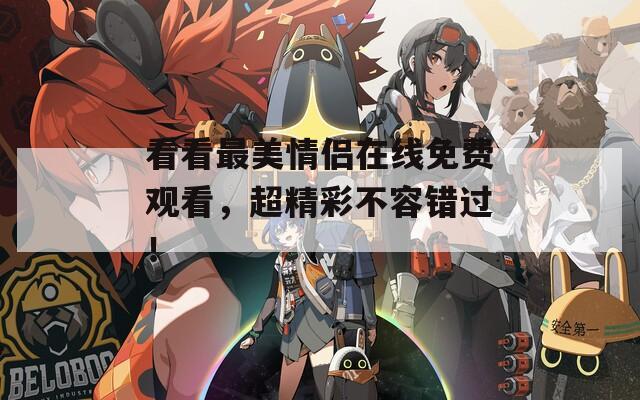 看看最美情侶在線免費(fèi)觀看，超精彩不容錯(cuò)過(guò)！