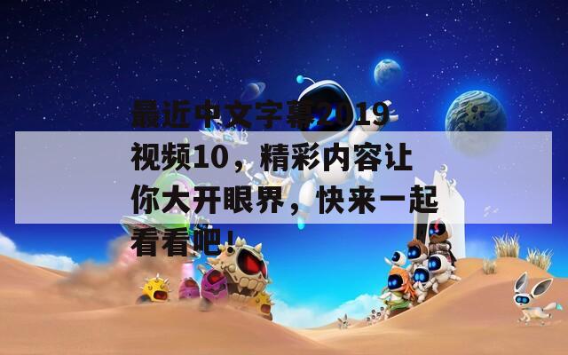 最近中文字幕2019視頻10，精彩內(nèi)容讓你大開眼界，快來一起看看吧！
