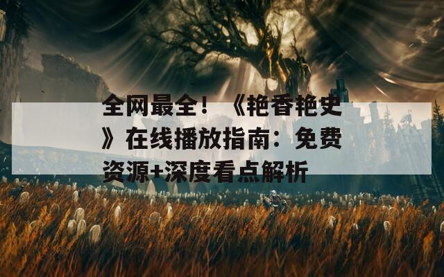 全網(wǎng)最全！《艷香艷史》在線播放指南：免費(fèi)資源+深度看點(diǎn)解析