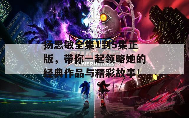 揚(yáng)思敏全集1到5集正版，帶你一起領(lǐng)略她的經(jīng)典作品與精彩故事！