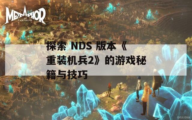 探索 NDS 版本《重裝機兵2》的游戲秘籍與技巧
