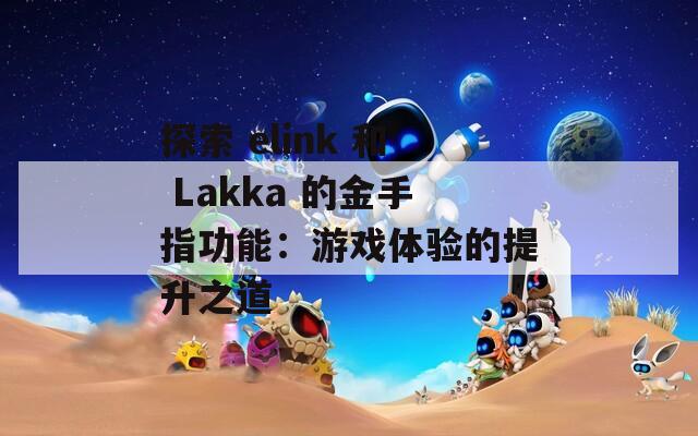 探索 elink 和 Lakka 的金手指功能：游戲體驗的提升之道