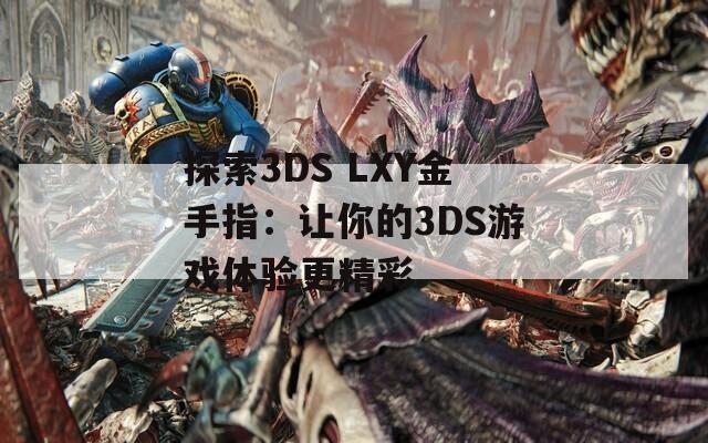 探索3DS LXY金手指：讓你的3DS游戲體驗更精彩