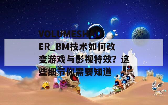 VOLUMESHADER_BM技術(shù)如何改變游戲與影視特效？這些細(xì)節(jié)你需要知道