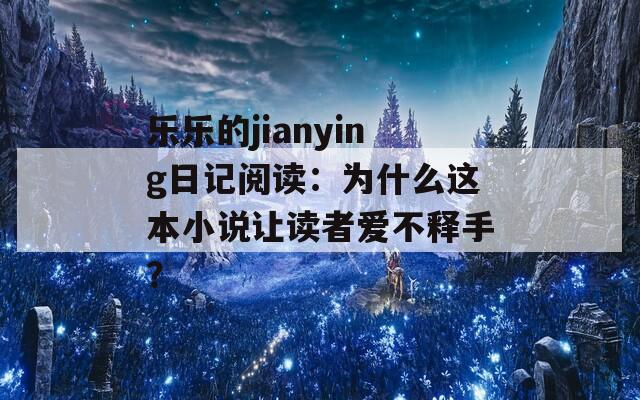 樂樂的jianying日記閱讀：為什么這本小說讓讀者愛不釋手？