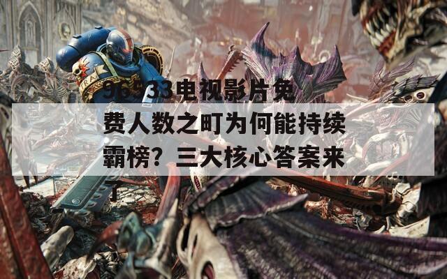 96533電視影片免費(fèi)人數(shù)之町為何能持續(xù)霸榜？三大核心答案來(lái)了