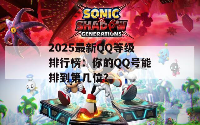 2025最新QQ等級排行榜：你的QQ號能排到第幾位？