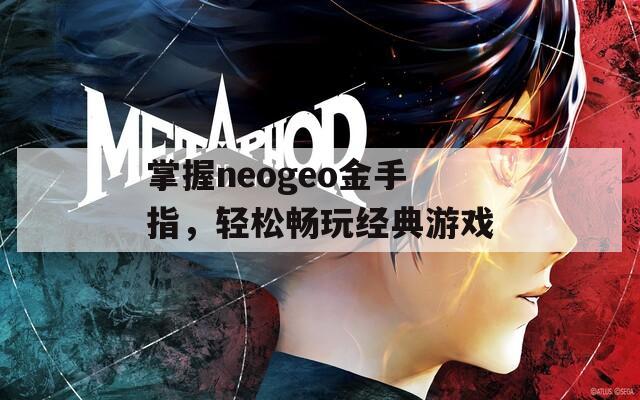 掌握neogeo金手指，輕松暢玩經(jīng)典游戲