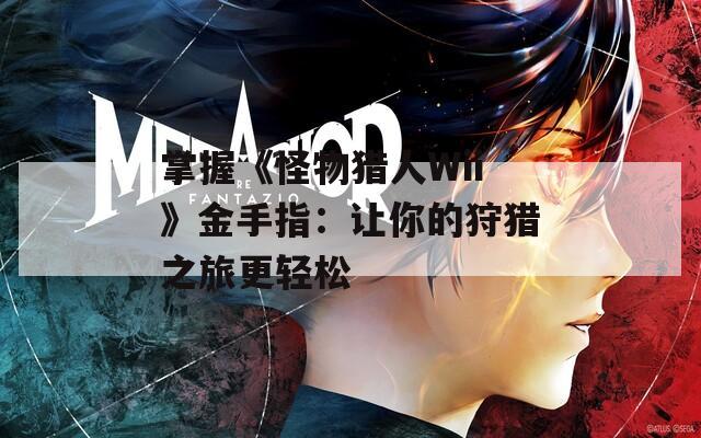 掌握《怪物獵人Wii》金手指：讓你的狩獵之旅更輕松