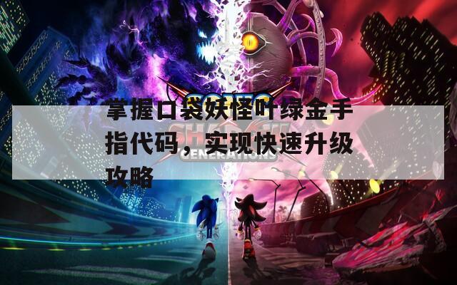 掌握口袋妖怪葉綠金手指代碼，實現(xiàn)快速升級攻略