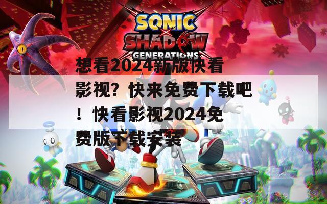 想看2024新版快看影視？快來免費下載吧！快看影視2024免費版下載安裝