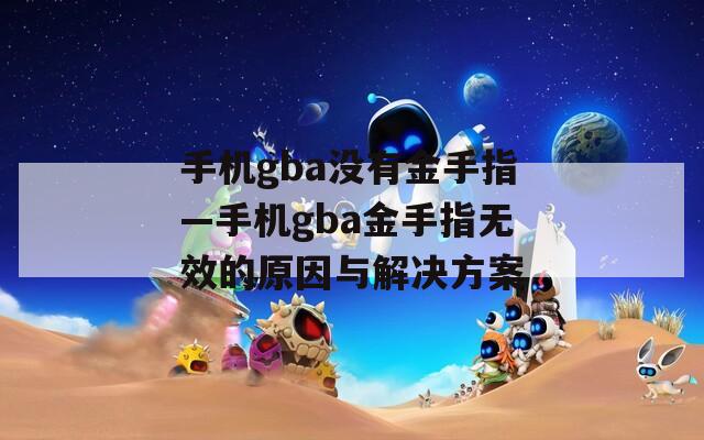 手機gba沒有金手指—手機gba金手指無效的原因與解決方案