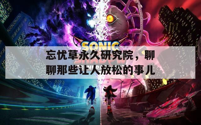忘憂草永久研究院，聊聊那些讓人放松的事兒