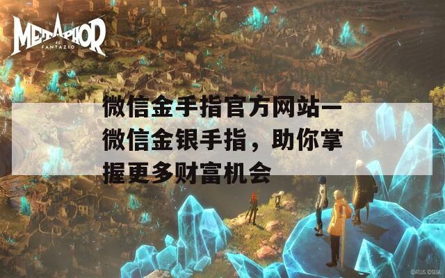 微信金手指官方網站—微信金銀手指，助你掌握更多財富機會