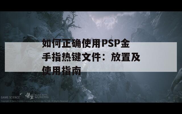 如何正確使用PSP金手指熱鍵文件：放置及使用指南