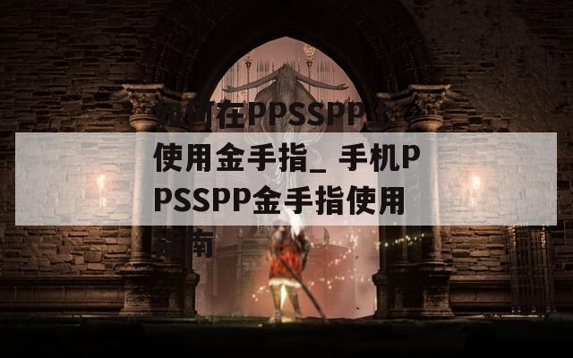 如何在PPSSPP上使用金手指_ 手機PPSSPP金手指使用指南