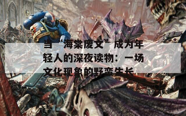 當(dāng)“海棠廢文”成為年輕人的深夜讀物：一場(chǎng)文化現(xiàn)象的野蠻生長(zhǎng)