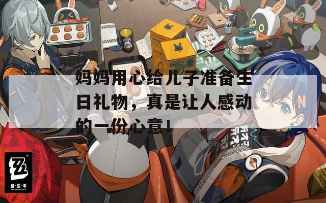媽媽用心給兒子準(zhǔn)備生日禮物，真是讓人感動的一份心意！