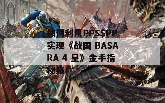 如何利用PPSSPP實(shí)現(xiàn)《戰(zhàn)國(guó) BASARA 4 皇》金手指秘籍