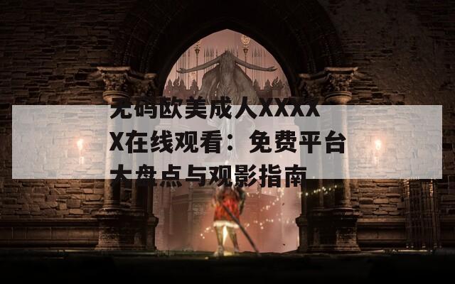 無碼歐美成人XXXXX在線觀看：免費(fèi)平臺(tái)大盤點(diǎn)與觀影指南