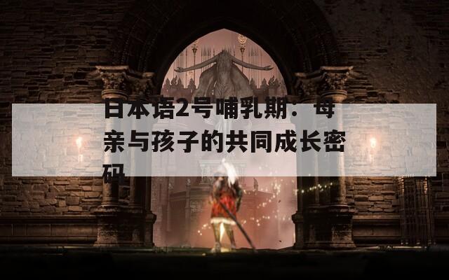 日本語(yǔ)2號(hào)哺乳期：母親與孩子的共同成長(zhǎng)密碼