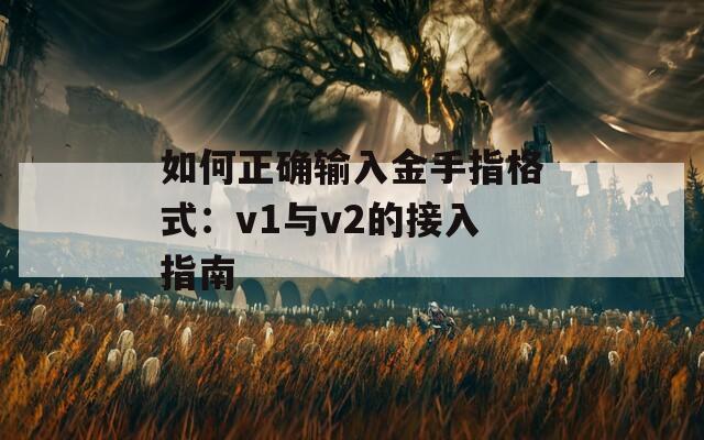 如何正確輸入金手指格式：v1與v2的接入指南