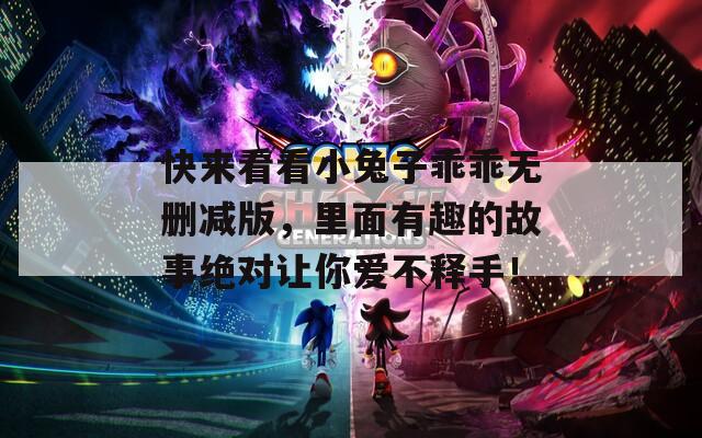 快來(lái)看看小兔子乖乖無(wú)刪減版，里面有趣的故事絕對(duì)讓你愛(ài)不釋手！