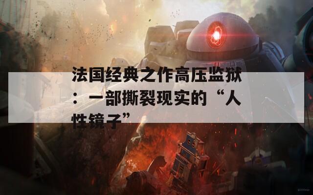 法國經典之作高壓監(jiān)獄：一部撕裂現實的“人性鏡子”