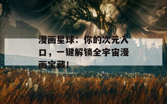 漫畫星球：你的次元入口，一鍵解鎖全宇宙漫畫寶藏！